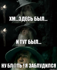 Хм...здесь был... И тут был... Ну бл@ть ! Я заблудился