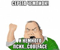 серега чемпион! и немного псих...coolface