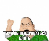  нехуй выпендриваться блять