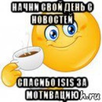 начни свой день с новостей спасибо isis за мотивацию