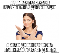 огромная просьба! не говорите мне о деноминации я знаю до какого числа принимают старые деньги