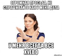 огромная просьба, не спрашивайте как у меня дела у меня всегда все хуево