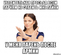 убедительная просьба всем парням не ставить мне лайки у меня парень после армии