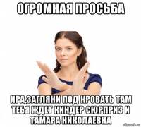 огромная просьба ира,загляни под кровать там тебя ждет киндер сюрприз и тамара николаевна