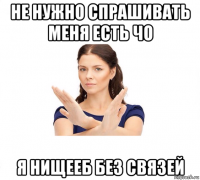 не нужно спрашивать меня есть чо я нищееб без связей