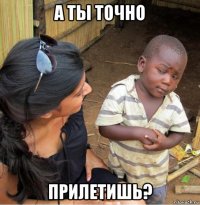 а ты точно прилетишь?