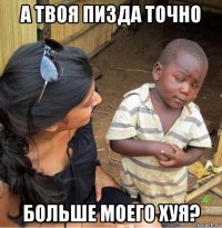 а твоя пизда точно больше моего хуя?