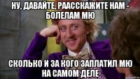 ну, давайте, раасскажите нам - болелам мю сколько и за кого заплатил мю на самом деле