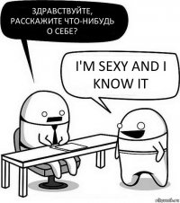 Здравствуйте, расскажите что-нибудь о себе? I'm sexy and I know it