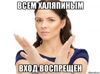 всем халяпиным вход воспрещен