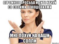 огромное просьба идите нахуй со своими отношениями мне похуй на ваши сопли