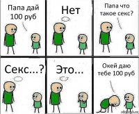 Папа дай 100 руб Нет Папа что такое секс? Секс...? Это... Окей даю тебе 100 руб