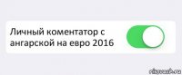  Личный коментатор с ангарской на евро 2016 