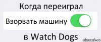 Когда переиграл Взорвать машину в Watch Dogs