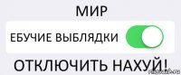 МИР ЕБУЧИЕ ВЫБЛЯДКИ ОТКЛЮЧИТЬ НАХУЙ!