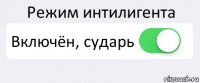 Режим интилигента Включён, сударь 