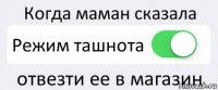 Когда маман сказала Режим ташнота отвезти ее в магазин