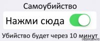 Самоубийство Нажми сюда Убийство будет через 10 минут