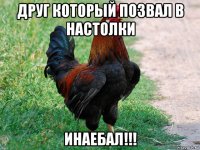 друг который позвал в настолки инаебал!!!