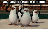 улыбаемся и машем тебе юля 