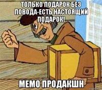 только подарок без повода-есть настоящий подарок! мемо продакшн