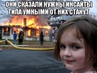 они сказали нужны инсайты типа умными от них станут 