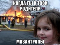 когда ты и твои родители мизантропы