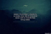 Нaши стpахи бyдут следовать за нами, пока мы нe покажем cвoю силy и спокойствие перед ними.