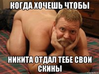 когда хочешь чтобы никита отдал тебе свои скины