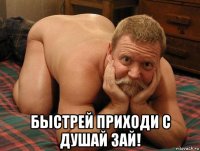  быстрей приходи с душай зай!