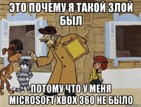 это почему я такой злой был потому что у меня microsoft xbox 360 не было