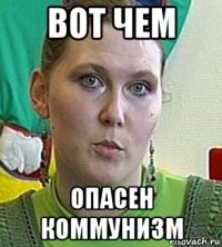 вот чем опасен коммунизм