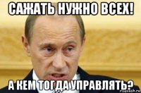 сажать нужно всех! а кем тогда управлять?