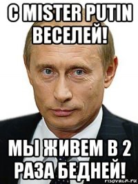 с mister putin веселей! мы живем в 2 раза бедней!