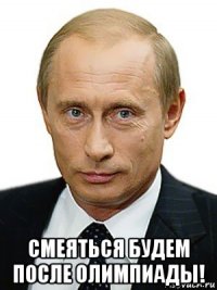  смеяться будем после олимпиады!