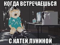 когда встречаешься с катей луниной