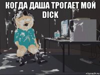 когда даша трогает мой dick 