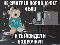 не смотрел порно 10 лет и бац и ты увидел и вздрочнул