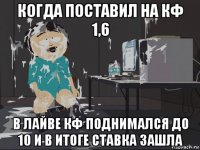 когда поставил на кф 1,6 в лайве кф поднимался до 10 и в итоге ставка зашла