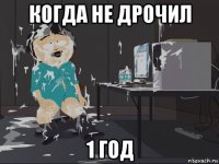 когда не дрочил 1 год