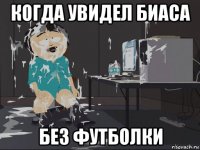 когда увидел биаса без футболки