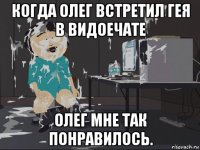 когда олег встретил гея в видоечате олег мне так понравилось.