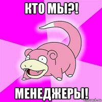 кто мы?! менеджеры!