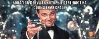 бокал за девушек которые отвечают на сообщения сразу 