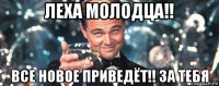 леха молодца!! все новое приведёт!! за тебя