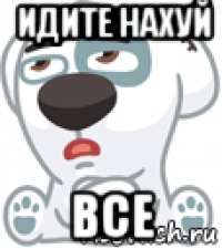 идите нахуй все