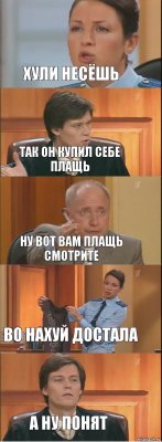 хули несёшь так он купил себе плащь ну вот вам плащь смотрите во нахуй достала а ну понят