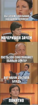 ВЫ ЗАЧЕМ СУКА ЕБАНАЯ ЗАДУШИЛИ ЧЕЛОВЕКА МАЧЕРИШСЯ ЗАЧЕМ ПУСТЬ ЭТО СУКА ПОКАЖЕТ ЕБАНЫЙ СВИТЕР ВОТ НАХУЙ ДОСТАЛА БЛЯДЬ ПОНЯТНО