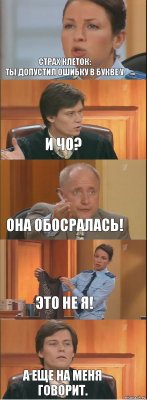 Страх клеток:
Ты допустил ошибку в букве у И чо? Она обосралась! Это не я! А еще на меня говорит.