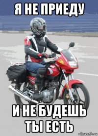 я не приеду и не будешь ты есть